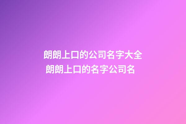 朗朗上口的公司名字大全 朗朗上口的名字公司名-第1张-公司起名-玄机派